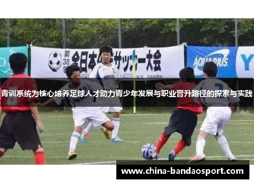 青训系统为核心培养足球人才助力青少年发展与职业晋升路径的探索与实践
