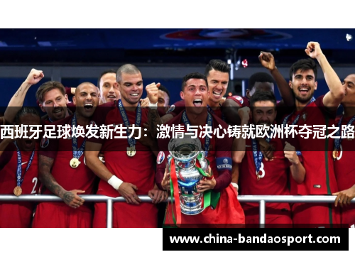 西班牙足球焕发新生力：激情与决心铸就欧洲杯夺冠之路