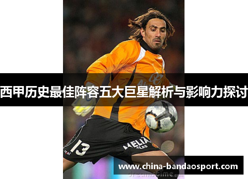西甲历史最佳阵容五大巨星解析与影响力探讨