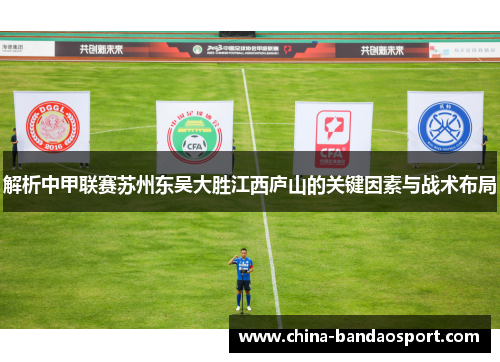 解析中甲联赛苏州东吴大胜江西庐山的关键因素与战术布局