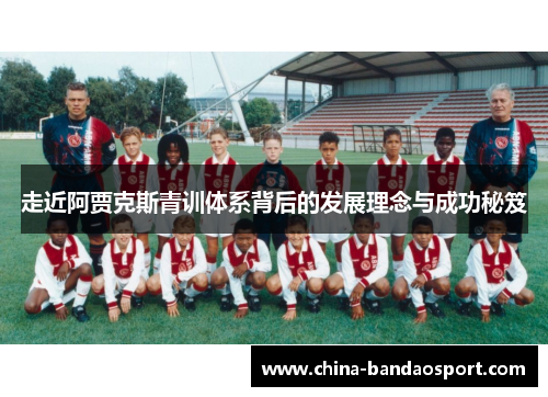 走近阿贾克斯青训体系背后的发展理念与成功秘笈 走近阿贾克斯青训体系背后的发展理念与成功秘笈