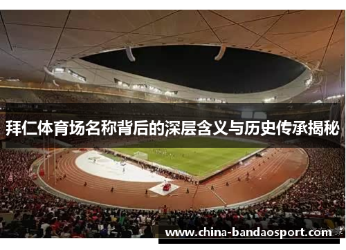 拜仁体育场名称背后的深层含义与历史传承揭秘 拜仁体育场名称背后的深层含义与历史传承揭秘