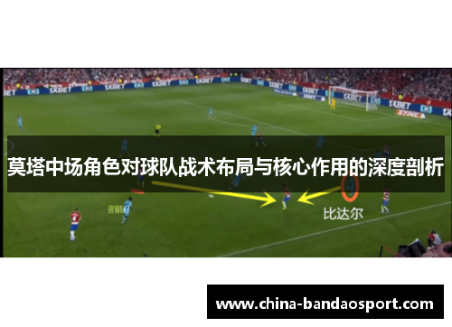 莫塔中场角色对球队战术布局与核心作用的深度剖析