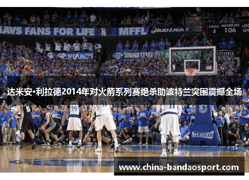 达米安·利拉德2014年对火箭系列赛绝杀助波特兰突围震撼全场