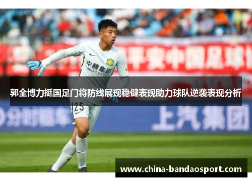 郭全博力挺国足门将防线展现稳健表现助力球队逆袭表现分析