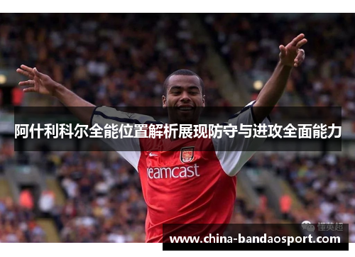 阿什利科尔全能位置解析展现防守与进攻全面能力