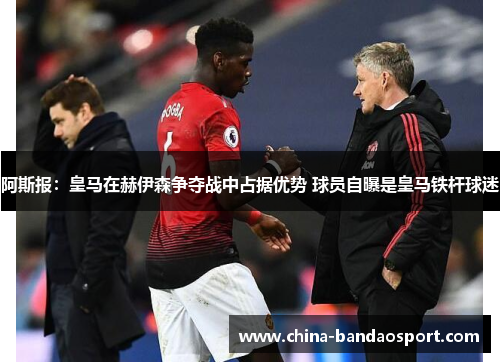 阿斯报:皇马在赫伊森争夺战中占据优势 球员自曝是皇马铁杆球迷 阿斯报:皇马在赫伊森争夺战中占据优势 球员自曝是皇马铁杆球迷