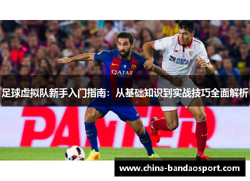 足球虚拟队新手入门指南:从基础知识到实战技巧全面解析 足球虚拟队新手入门指南:从基础知识到实战技巧全面解析