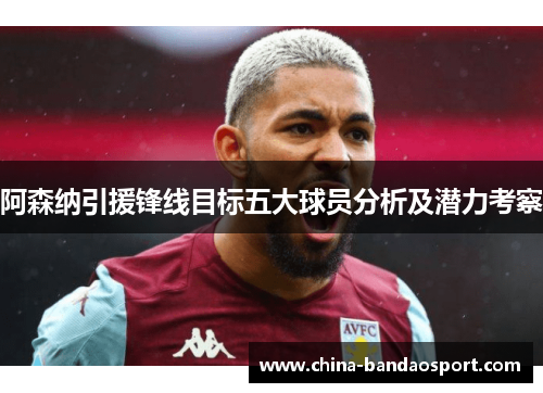 阿森纳引援锋线目标五大球员分析及潜力考察 阿森纳引援锋线目标五大球员分析及潜力考察
