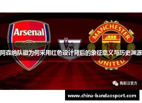 阿森纳队徽为何采用红色设计背后的象征意义与历史渊源 阿森纳队徽为何采用红色设计背后的象征意义与历史渊源