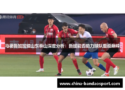马德鲁加加盟山东泰山深度分析：新援能否助力球队重返巅峰