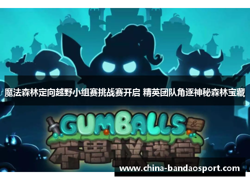 魔法森林定向越野小组赛挑战赛开启 精英团队角逐神秘森林宝藏