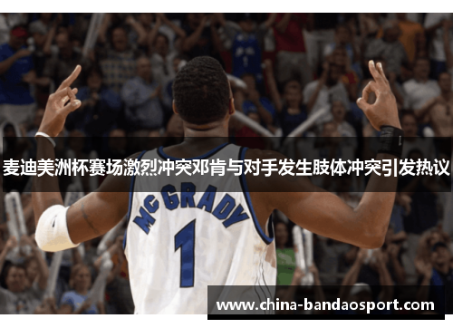 麦迪美洲杯赛场激烈冲突邓肯与对手发生肢体冲突引发热议