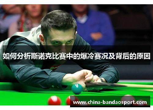 如何分析斯诺克比赛中的爆冷赛况及背后的原因 如何分析斯诺克比赛中的爆冷赛况及背后的原因