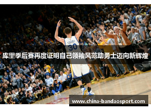 库里季后赛再度证明自己领袖风范助勇士迈向新辉煌