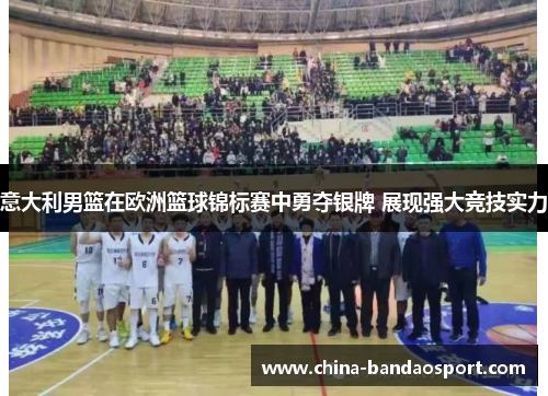 意大利男篮在欧洲篮球锦标赛中勇夺银牌 展现强大竞技实力